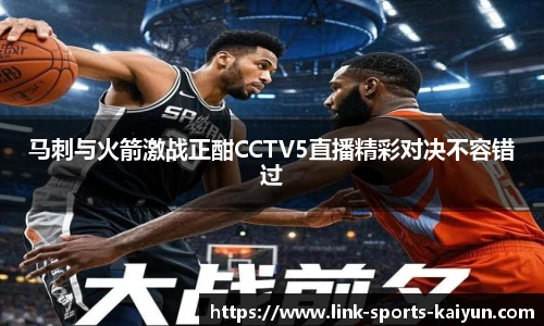 马刺与火箭激战正酣CCTV5直播精彩对决不容错过