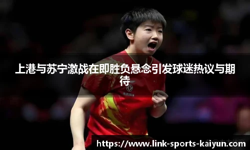 上港与苏宁激战在即胜负悬念引发球迷热议与期待