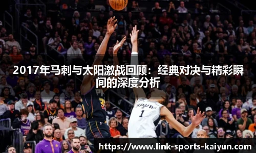2017年马刺与太阳激战回顾：经典对决与精彩瞬间的深度分析