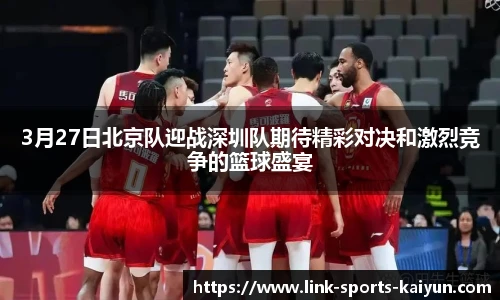 3月27日北京队迎战深圳队期待精彩对决和激烈竞争的篮球盛宴