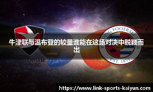 牛津联与温布登的较量谁能在这场对决中脱颖而出