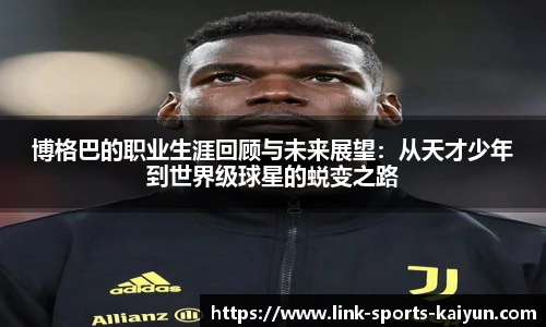 博格巴的职业生涯回顾与未来展望：从天才少年到世界级球星的蜕变之路