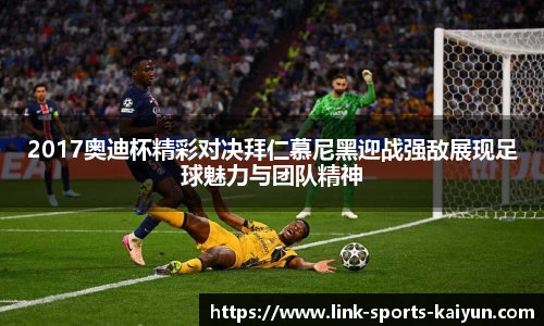 2017奥迪杯精彩对决拜仁慕尼黑迎战强敌展现足球魅力与团队精神