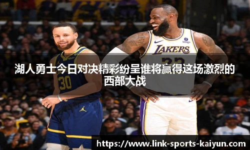 湖人勇士今日对决精彩纷呈谁将赢得这场激烈的西部大战