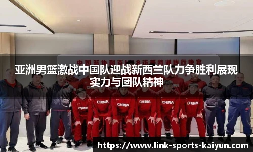 亚洲男篮激战中国队迎战新西兰队力争胜利展现实力与团队精神