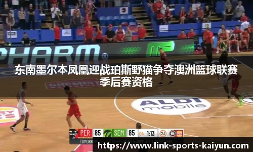 东南墨尔本凤凰迎战珀斯野猫争夺澳洲篮球联赛季后赛资格