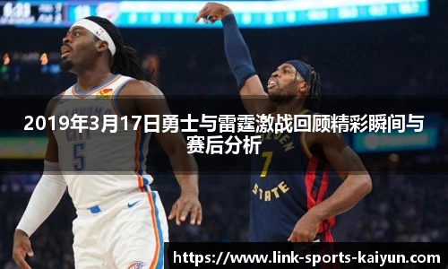 2019年3月17日勇士与雷霆激战回顾精彩瞬间与赛后分析