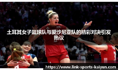 土耳其女子篮球队与爱沙尼亚队的精彩对决引发热议