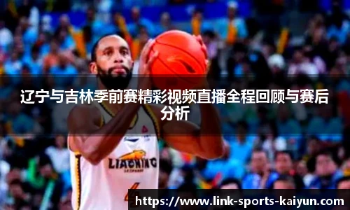辽宁与吉林季前赛精彩视频直播全程回顾与赛后分析